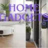 Top Gadgets That Make Life Easier at Home